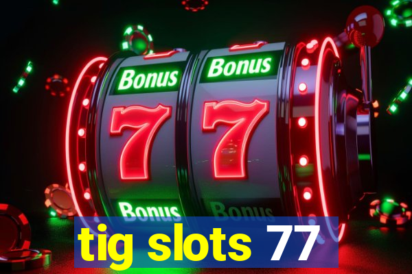 tig slots 77