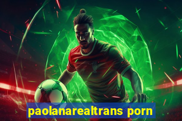 paolanarealtrans porn