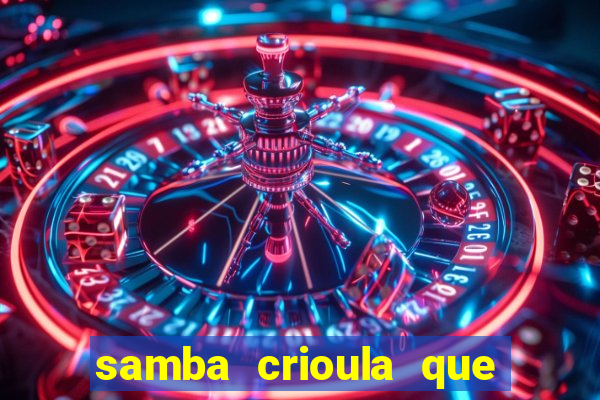 samba crioula que vem da bahia