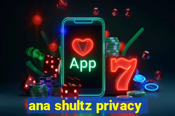 ana shultz privacy