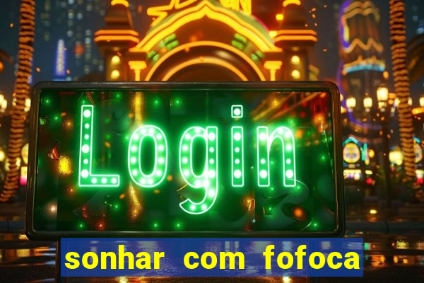 sonhar com fofoca jogo do bicho