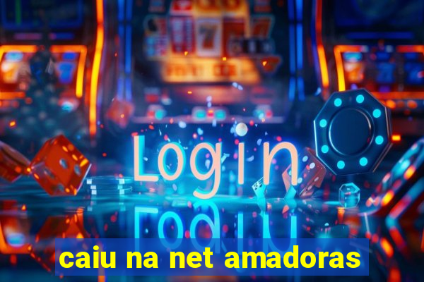caiu na net amadoras