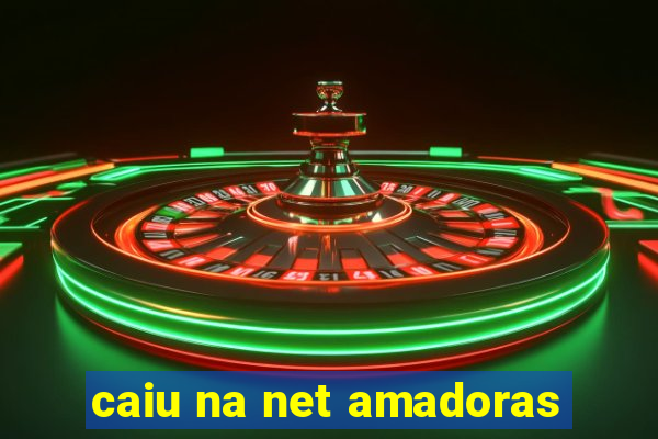 caiu na net amadoras
