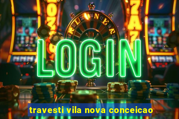 travesti vila nova conceicao