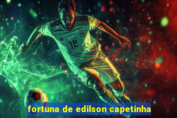 fortuna de edilson capetinha