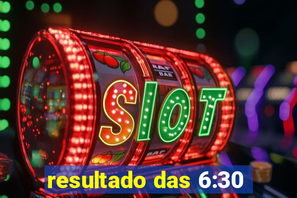 resultado das 6:30