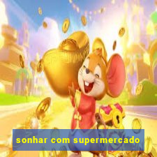 sonhar com supermercado