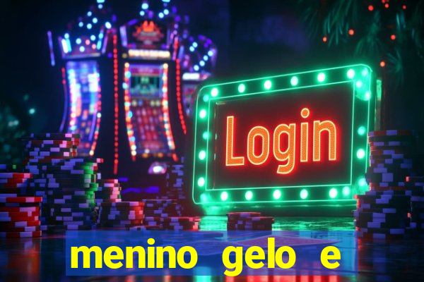 menino gelo e menina lava 360