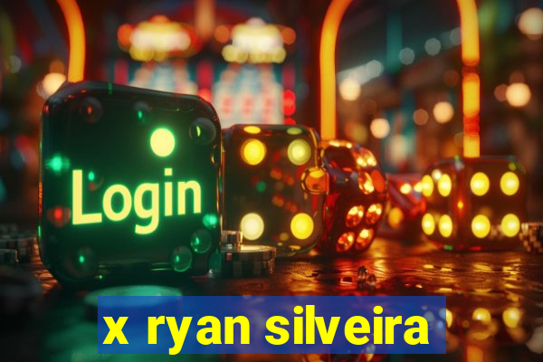 x ryan silveira