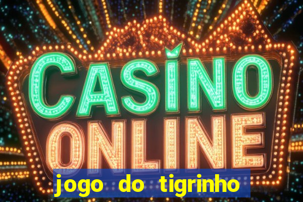 jogo do tigrinho que ganha dinheiro no cadastro