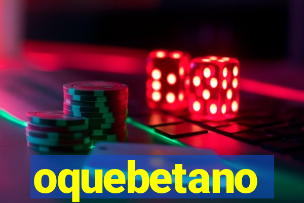 oquebetano