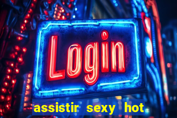 assistir sexy hot online gratis