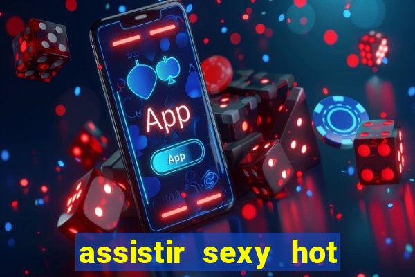 assistir sexy hot online gratis