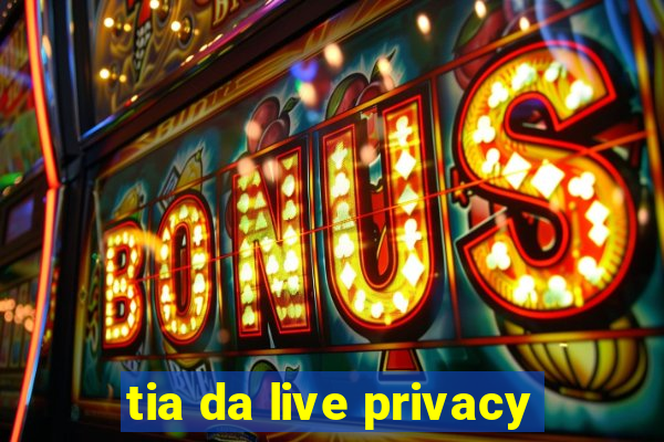 tia da live privacy