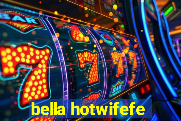 bella hotwifefe