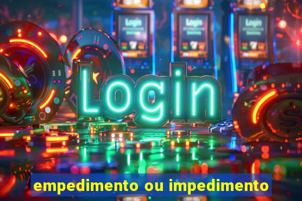 empedimento ou impedimento