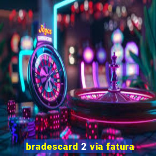 bradescard 2 via fatura