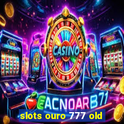 slots ouro 777 old