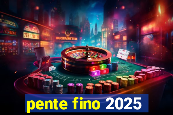 pente fino 2025