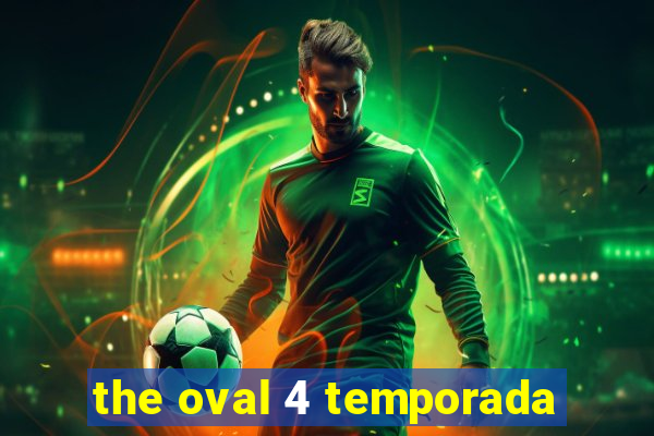 the oval 4 temporada