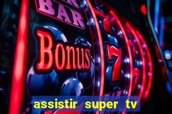 assistir super tv ao vivo
