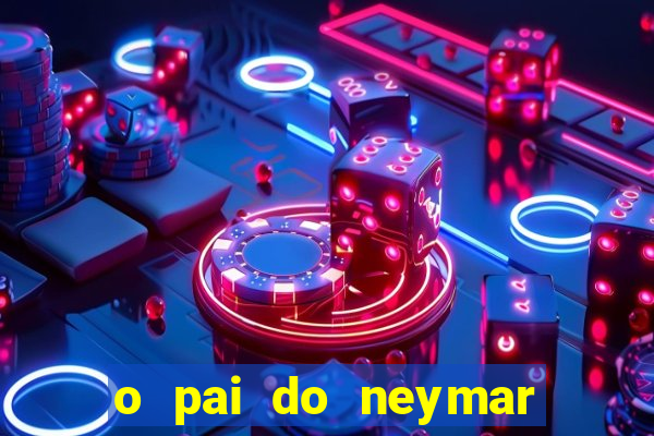 o pai do neymar era jogador de futebol