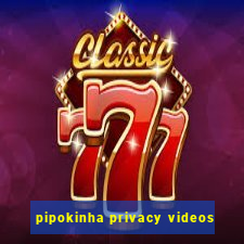 pipokinha privacy videos