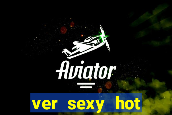 ver sexy hot online grátis