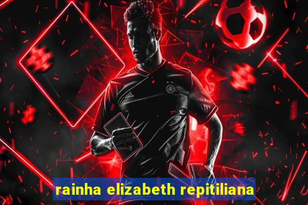 rainha elizabeth repitiliana