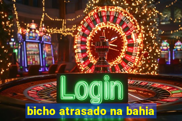 bicho atrasado na bahia