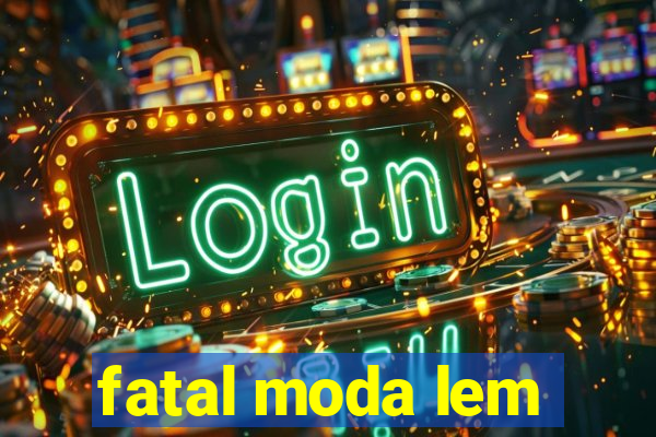 fatal moda lem