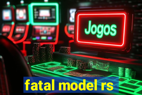 fatal model rs